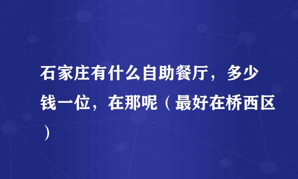 石家庄有什么自助餐厅，多少钱一位，在那呢（最好在桥西区）