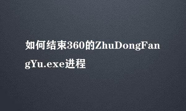 如何结束360的ZhuDongFangYu.exe进程