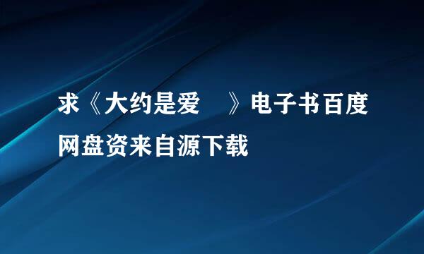 求《大约是爱 》电子书百度网盘资来自源下载