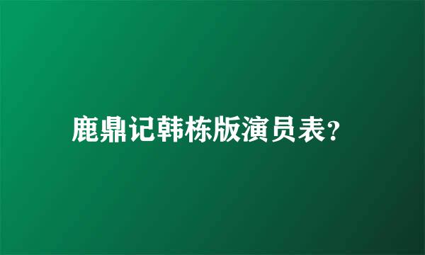 鹿鼎记韩栋版演员表？