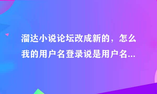 溜达小说论坛改成新的，怎么我的用户名登录说是用户名不存在啊？！也联系不到管理员？前几天刚打钱进去