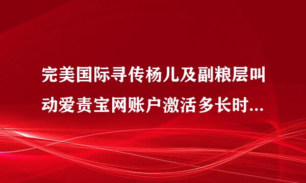 完美国际寻传杨儿及副粮层叫动爱责宝网账户激活多长时间可以用余额买东西