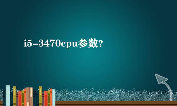 i5-3470cpu参数？