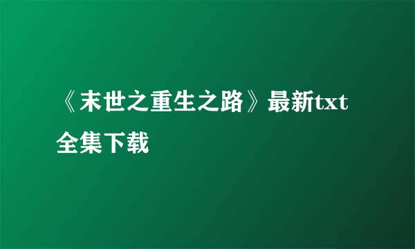 《末世之重生之路》最新txt全集下载