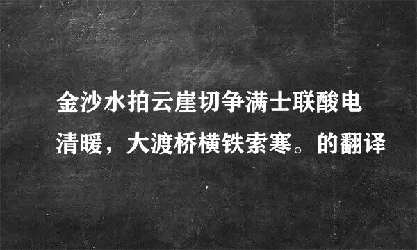 金沙水拍云崖切争满士联酸电清暖，大渡桥横铁索寒。的翻译