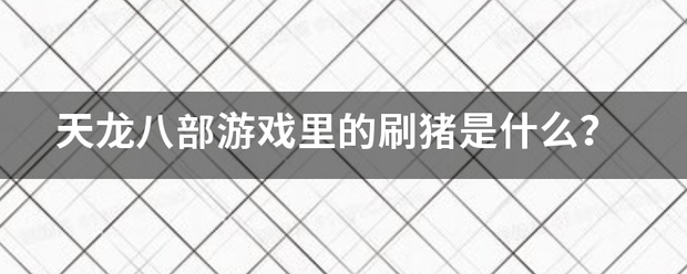 天律究验斗翻印直龙八部游戏里的刷猪是什么？