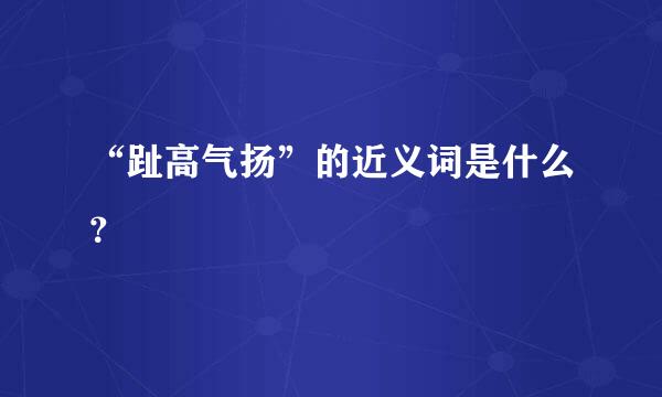 “趾高气扬”的近义词是什么？