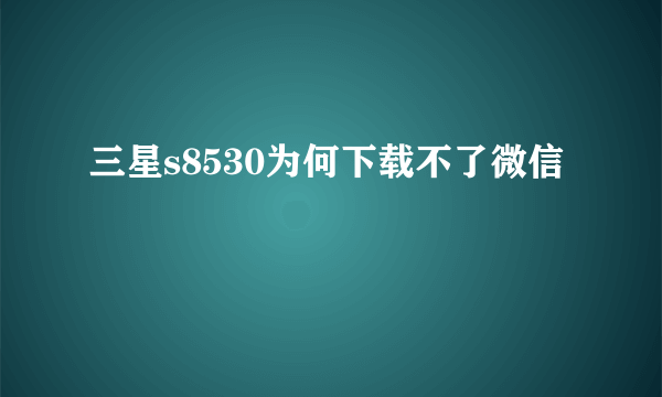 三星s8530为何下载不了微信