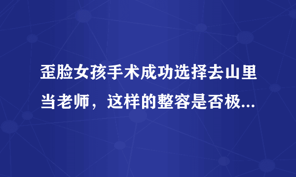 歪脸女孩手术成功选择去山里当老师，这样的整容是否极具意义？