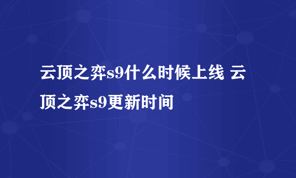 云顶之弈s9什么时候上线 云顶之弈s9更新时间