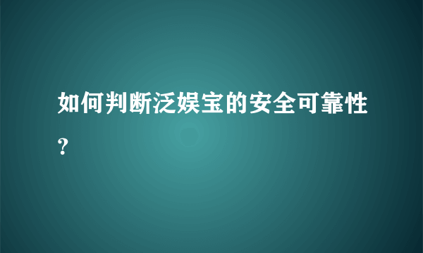 如何判断泛娱宝的安全可靠性？