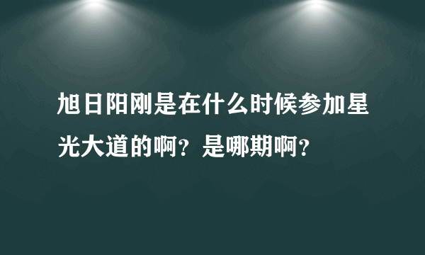 旭日阳刚是在什么时候参加星光大道的啊？是哪期啊？