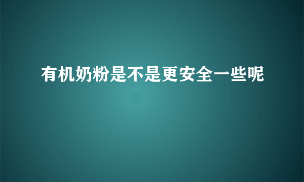 有机奶粉是不是更安全一些呢