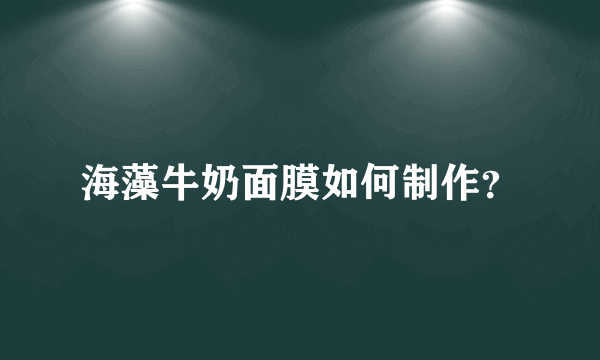 海藻牛奶面膜如何制作？