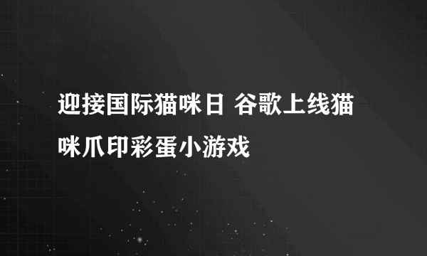 迎接国际猫咪日 谷歌上线猫咪爪印彩蛋小游戏