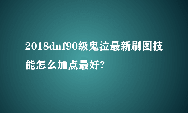 2018dnf90级鬼泣最新刷图技能怎么加点最好?