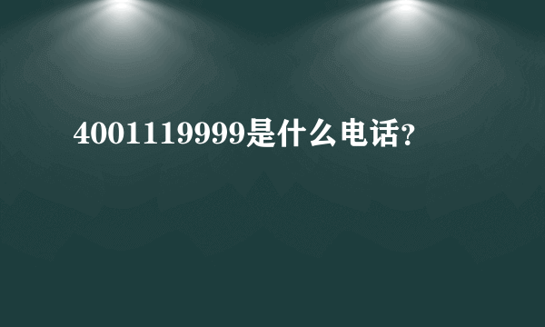 4001119999是什么电话？