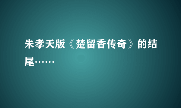 朱孝天版《楚留香传奇》的结尾……