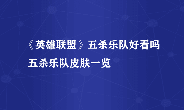 《英雄联盟》五杀乐队好看吗 五杀乐队皮肤一览