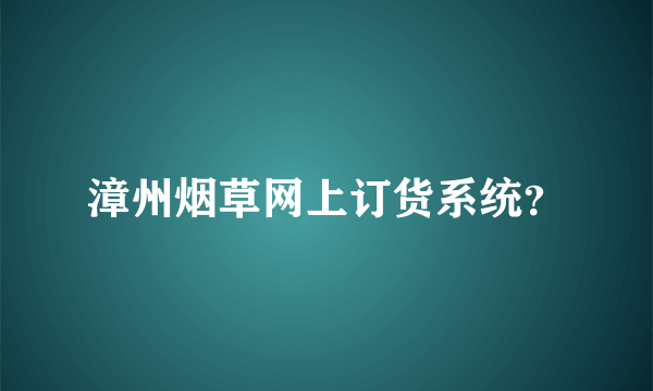 漳州烟草网上订货系统？