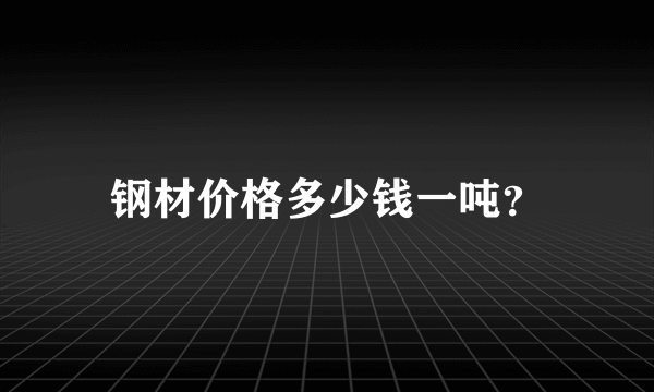 钢材价格多少钱一吨？