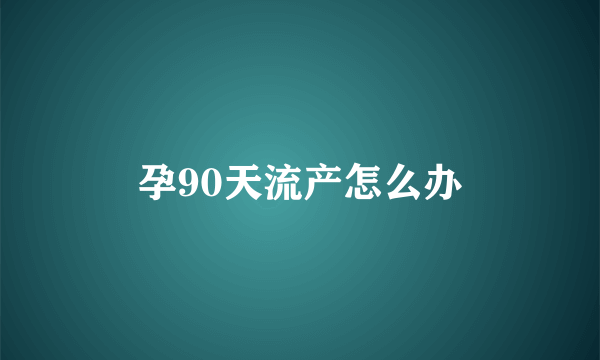 孕90天流产怎么办