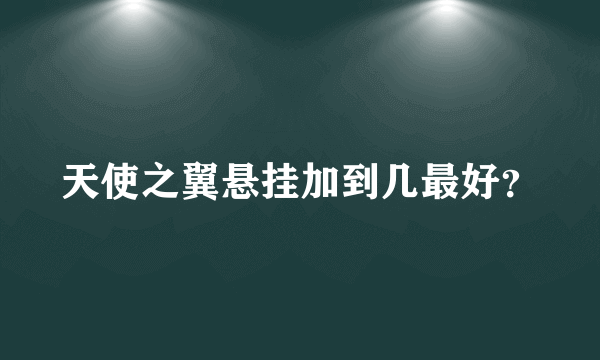 天使之翼悬挂加到几最好？