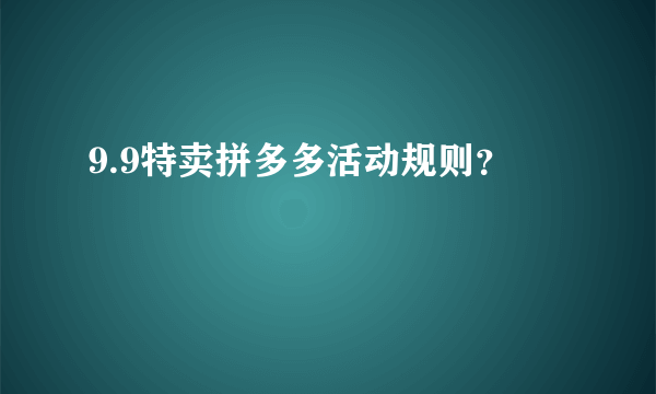 9.9特卖拼多多活动规则？