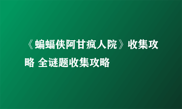 《蝙蝠侠阿甘疯人院》收集攻略 全谜题收集攻略