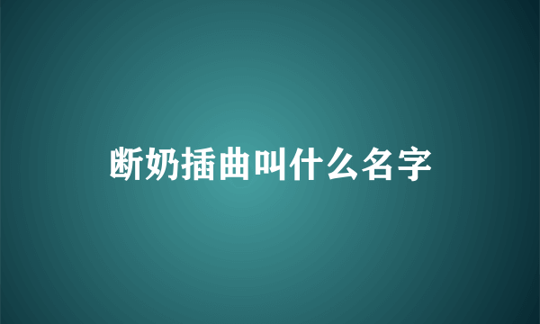 断奶插曲叫什么名字