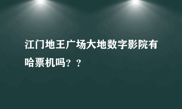 江门地王广场大地数字影院有哈票机吗？？