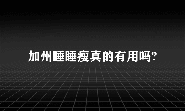 加州睡睡瘦真的有用吗?