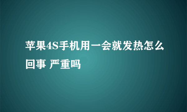 苹果4S手机用一会就发热怎么回事 严重吗