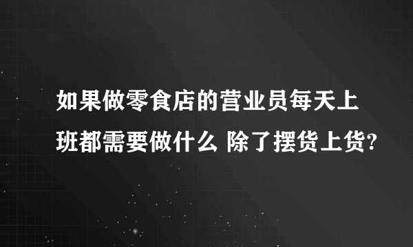 如果做零食店的营业员每天上班都需要做什么 除了摆货上货?