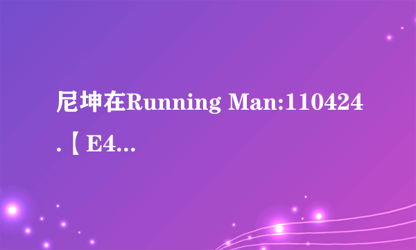 尼坤在Running Man:110424.【E40】中弹过的那首钢琴曲是什么