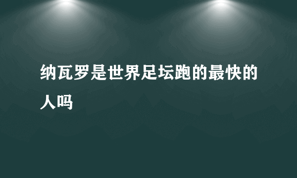 纳瓦罗是世界足坛跑的最快的人吗