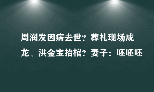 周润发因病去世？葬礼现场成龙、洪金宝抬棺？妻子：呸呸呸