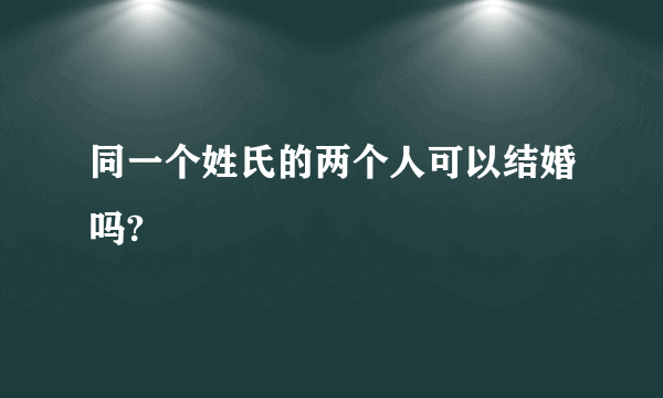 同一个姓氏的两个人可以结婚吗?