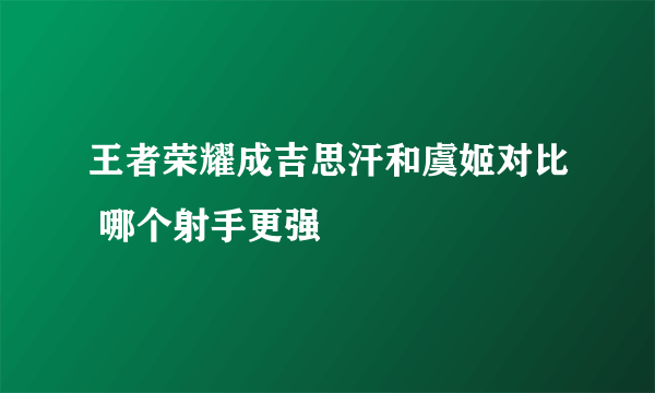 王者荣耀成吉思汗和虞姬对比 哪个射手更强