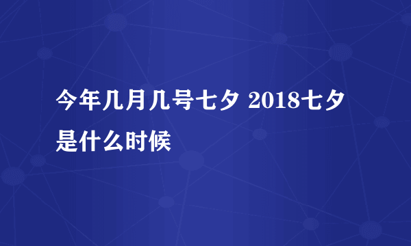 今年几月几号七夕 2018七夕是什么时候