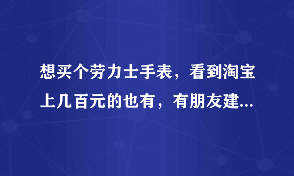 想买个劳力士手表，看到淘宝上几百元的也有，有朋友建议去跟表帝买，说机芯能保证到是瑞士的呀？