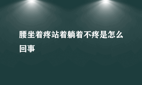 腰坐着疼站着躺着不疼是怎么回事