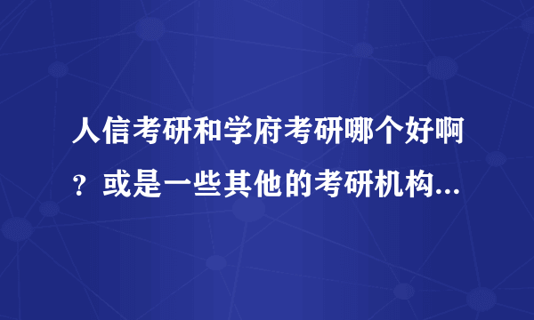 人信考研和学府考研哪个好啊？或是一些其他的考研机构？想考研不知道哪个好？