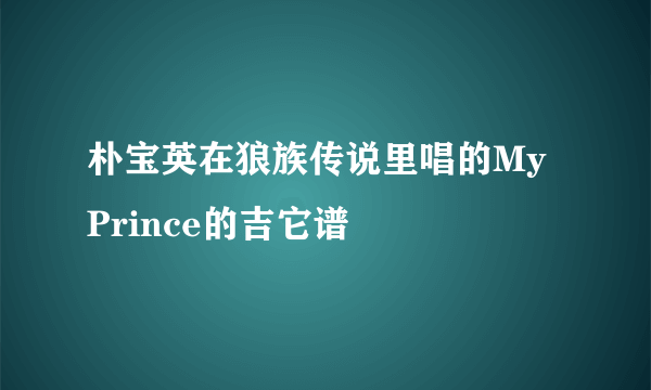 朴宝英在狼族传说里唱的My Prince的吉它谱