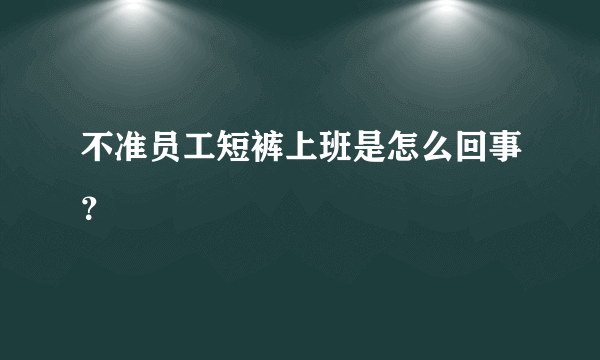 不准员工短裤上班是怎么回事？