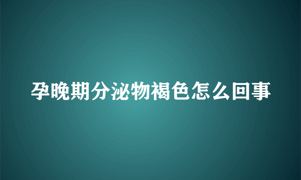 孕晚期分泌物褐色怎么回事