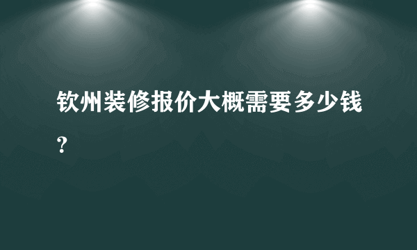 钦州装修报价大概需要多少钱？