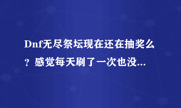 Dnf无尽祭坛现在还在抽奖么？感觉每天刷了一次也没看见哪里在抽奖啊？