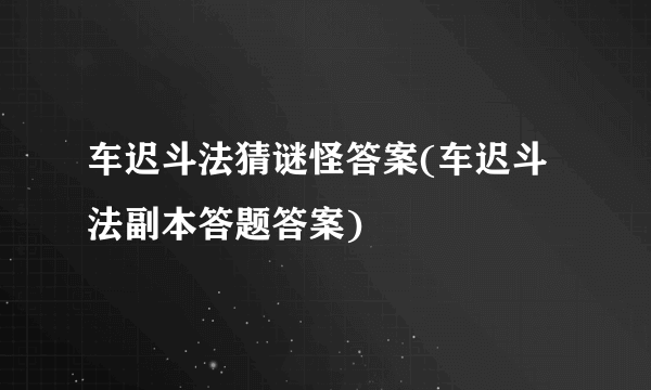 车迟斗法猜谜怪答案(车迟斗法副本答题答案)