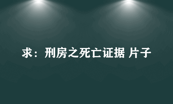 求：刑房之死亡证据 片子